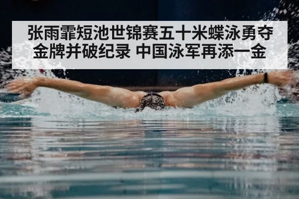 张雨霏短池世锦赛五十米蝶泳勇夺金牌并破纪录 中国泳军再添一金