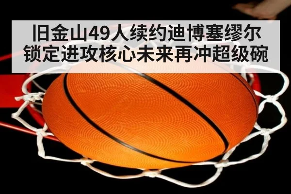 旧金山49人续约迪博塞缪尔 锁定进攻核心未来再冲超级碗