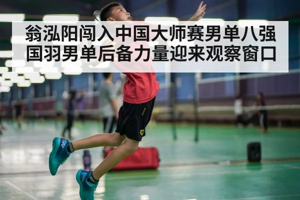 翁泓阳闯入中国大师赛男单八强 国羽男单后备力量迎来观察窗口
