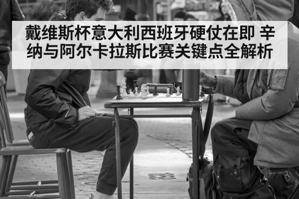 戴维斯杯意大利西班牙硬仗在即 辛纳与阿尔卡拉斯比赛关键点全解析
